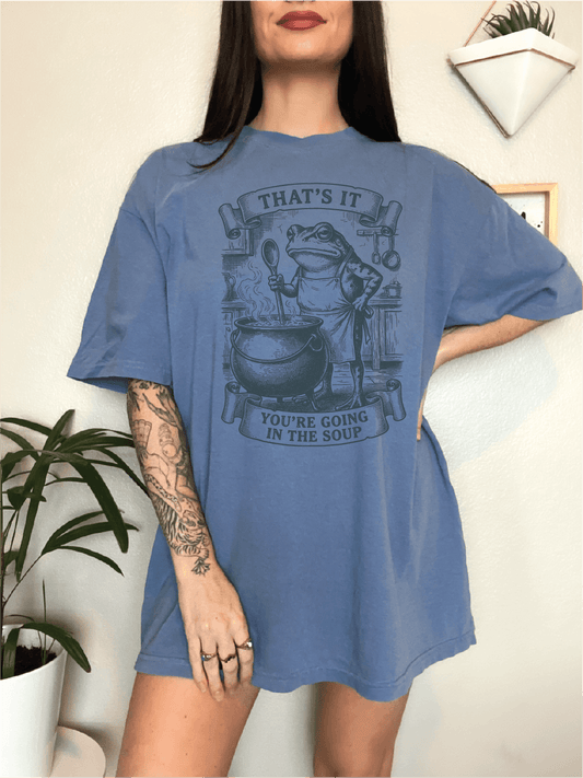 That' It You're Going In The Soup Screen Printed Tee