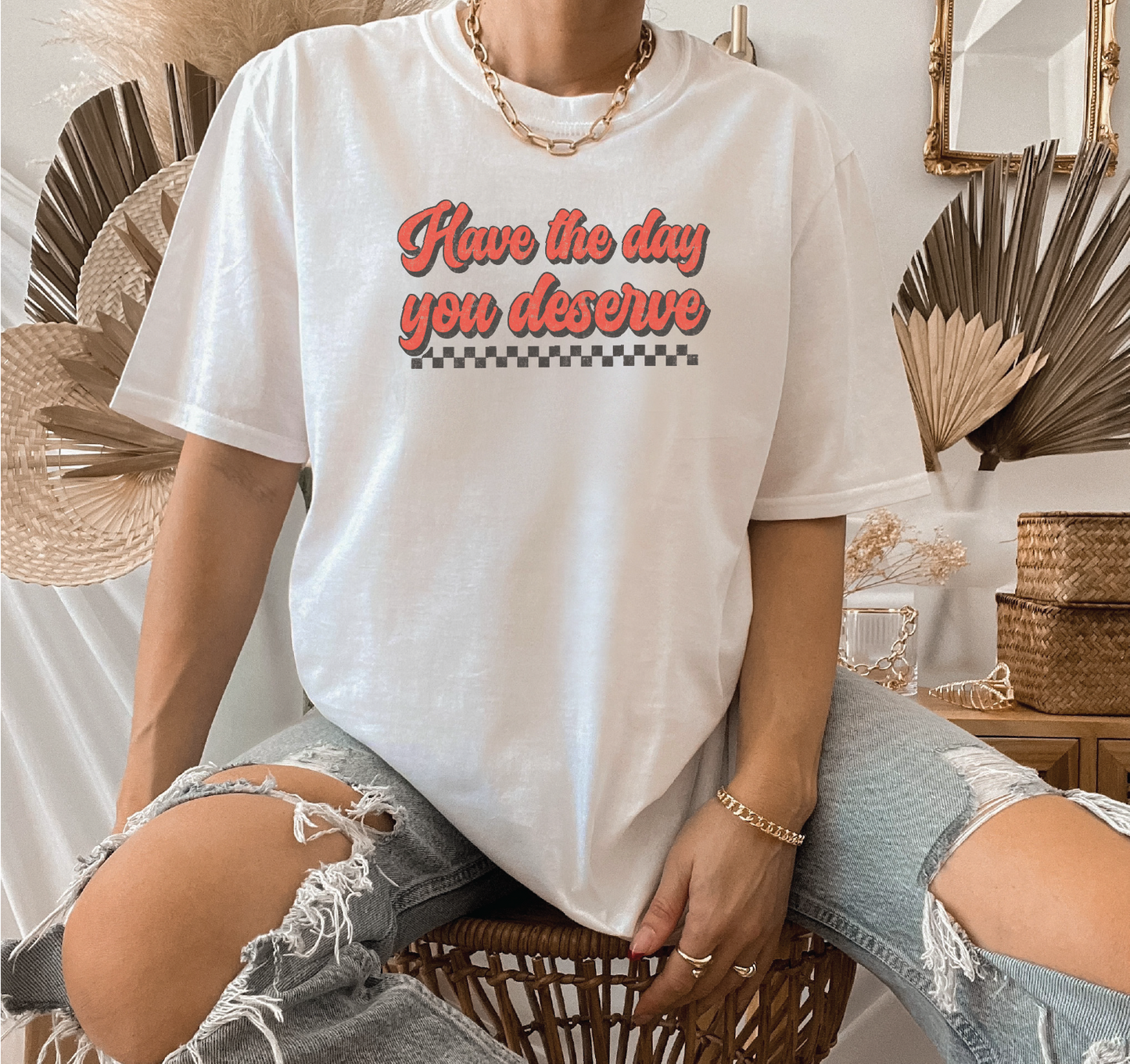 Have The Day You Deserved Unisex Tee